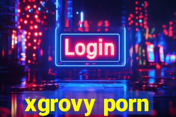 xgrovy porn